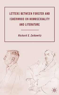 Letters Between Forster and Isherwood on Homosexuality and Literature by Zeikowitz, R.