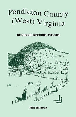 Pendleton County, (West) Virginia, Deedbook Records, 1788-1813 by Toothman, Rick