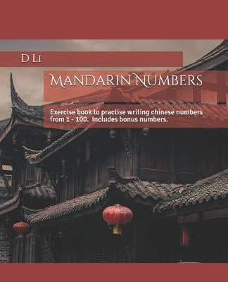 Mandarin Numbers: Exercise book to practise writing chinese numbers by Li, D.