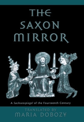 The Saxon Mirror: A Sachsenspiegel of the Fourteenth Century by Dobozy, Maria