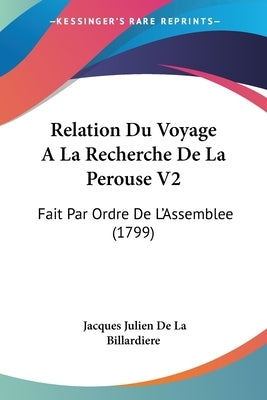 Relation Du Voyage a la Recherche de La Perouse V2: Fait Par Ordre de L'Assemblee (1799) by Billardiere, Jacques Julien De La