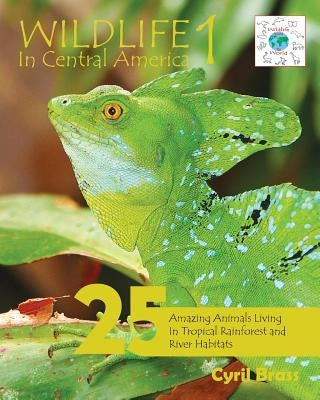 Wildlife In Central America 1: 25 Amazing Animals Living in Tropical Rainforest and River Habitats by Brass, Cyril