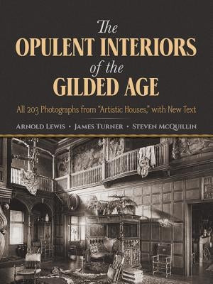 The Opulent Interiors of the Gilded Age: All 203 Photographs from "Artistic Houses," with New Text by Lewis, Arnold