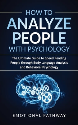 How to Analyze People with Psychology: The Ultimate Guide to Speed Reading People through Body Language Analysis and Behavioral Psychology by Pathway, Emotional