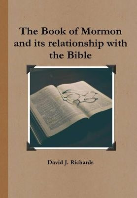 The Book of Mormon and its relationship with the Bible by Richards, David J.