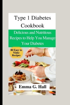 Type 1 Diabetes Cookbook: Delicious and Nutritious Recipes to Help You Manage Your Diabetes by G. Hall, Emma
