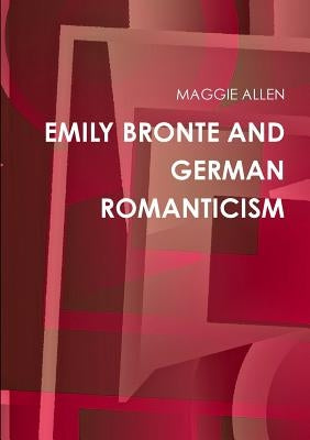 Emily Bronte and German Romanticism by Allen, Maggie