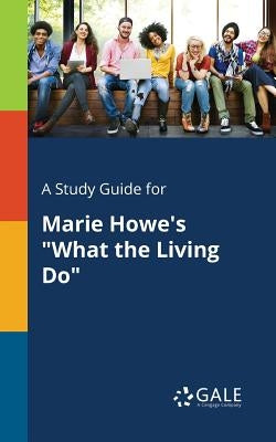 A Study Guide for Marie Howe's What the Living Do by Gale, Cengage Learning