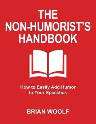 The Non-Humorist's Handbook: How to Easily Add Humor to Your Speeches by Woolf, Brian