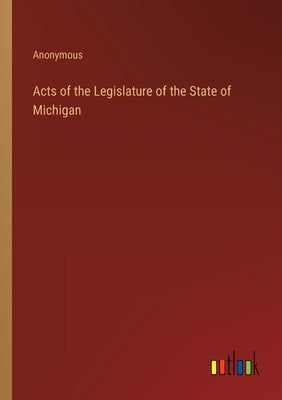 Acts of the Legislature of the State of Michigan by Anonymous