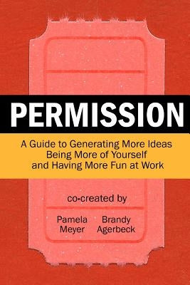 Permission: A Guide to Generating More Ideas, Being More of Yourself and Having More Fun at Work by Agerbeck, Brandy