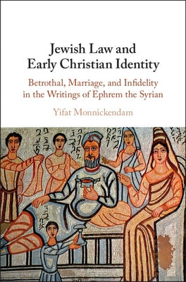 Jewish Law and Early Christian Identity: Betrothal, Marriage, and Infidelity in the Writings of Ephrem the Syrian by Monnickendam, Yifat