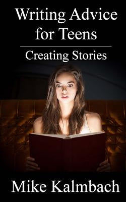 Writing Advice for Teens: Creating Stories by Kalmbach, Mike