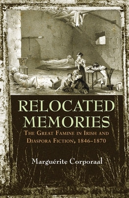 Relocated Memories: The Great Famine in Irish and Diaspora Fiction, 1846-1870 by Corporaal, Marguerite