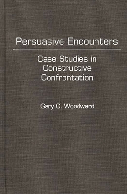 Persuasive Encounters: Case Studies in Constructive Confrontation by Woodward, Gary C.
