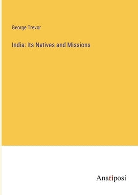 India: Its Natives and Missions by Trevor, George