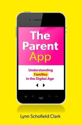 The Parent App: Understanding Families in the Digital Age by Clark, Lynn Schofield