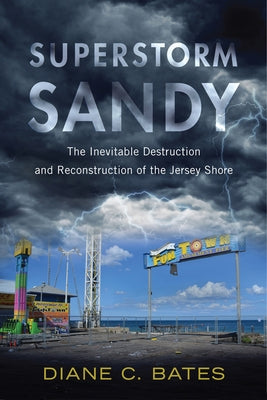 Superstorm Sandy: The Inevitable Destruction and Reconstruction of the Jersey Shore by Bates, Diane C.