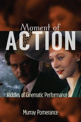 Moment of Action: Riddles of Cinematic Performance by Pomerance, Murray