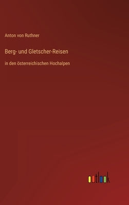 Berg- und Gletscher-Reisen: in den österreichischen Hochalpen by Ruthner, Anton Von