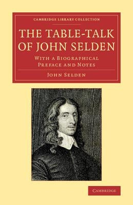 The Table-Talk of John Selden: With a Biographical Preface and Notes by Selden, John