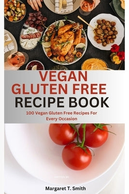 Vegan Gluten Free Recipe book: 100 vegan free recipes for every occasion by Smith, Margaret T.