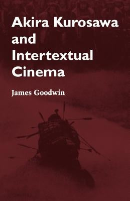 Akira Kurosawa and Intertextual Cinema by Goodwin, James