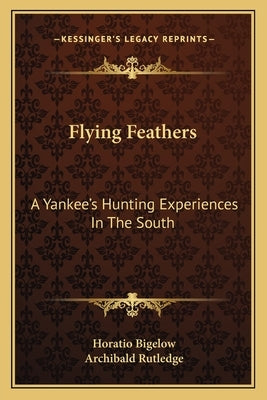 Flying Feathers: A Yankee's Hunting Experiences in the South by Bigelow, Horatio