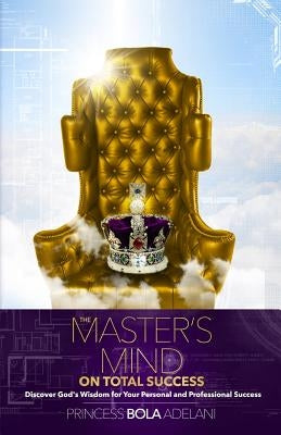 The Master's Mind on Total Success: Discover God's Wisdom for Your Personal and Professional Success by Adelani, Princess Bola