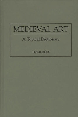 Medieval Art: A Topical Dictionary by Ross, Leslie