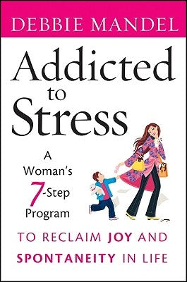 Addicted to Stress: A Woman's 7 Step Program to Reclaim Joy and Spontaneity in Life by Mandel, Debbie