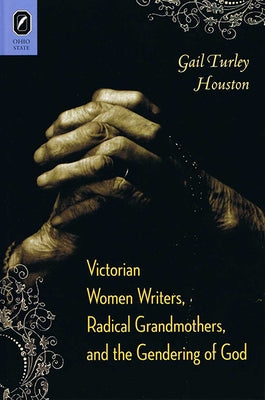 Victorian Women Writers, Radical Grandmothers, and the Gendering of God by Houston, Gail Turley