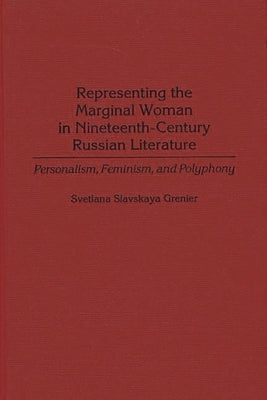 Representing the Marginal Woman in Nineteenth-Century Russian Literature: Personalism, Feminism, and Polyphony by Grenier, Svetlana Slavskaya