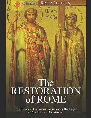 The Restoration of Rome: The History of the Roman Empire during the Reigns of Diocletian and Constantine by Charles River Editors