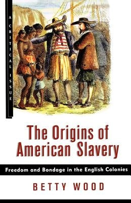 The Origins of American Slavery: Freedom and Bondage in the English Colonies by Wood, Betty