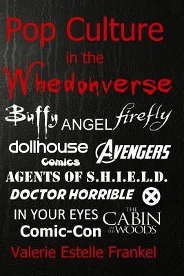 Pop Culture in the Whedonverse: All the References in Buffy, Angel, Firefly, Dollhouse, Agents of S.H.I.E.L.D., Cabin in the Woods, The Avengers, Doct by Frankel, Valerie Estelle