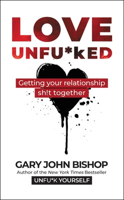 Love Unfu*ked: Getting Your Relationship Sh!t Together by Bishop, Gary John