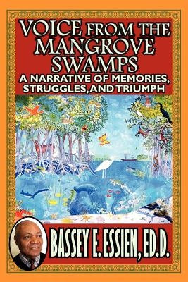 Voice from the Mangrove Swamps: A Narrative of Memories, Struggles, and Triumph by Essien, Bassey E.