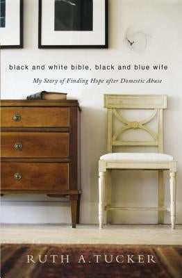 Black and White Bible, Black and Blue Wife: My Story of Finding Hope After Domestic Abuse by Tucker, Ruth a.