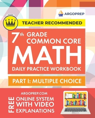 7th Grade Common Core Math: Daily Practice Workbook - Part I: Multiple Choice 1000+ Practice Questions and Video Explanations Argo Brothers (Commo by Argoprep