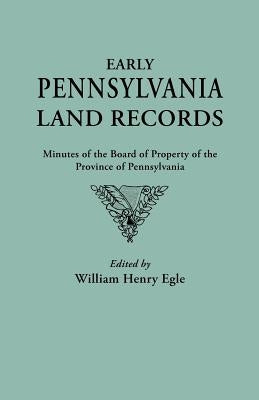 Early Pennsylvania Land Records. Minutes of the Board of Property of the Province of Pennsylvania by Egle, William Henry