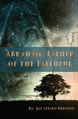 Abraham: Father of the Faithful by Prewitt, Jay Steven