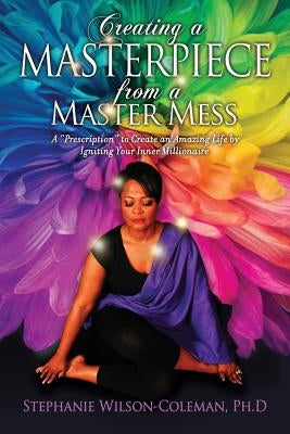 Creating a Masterpiece from a Master Mess: A 'Prescription to create an amazing Life by Igniting Your Inner Millionaire by Wilson-Coleman, Stephanie E.