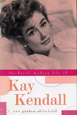 The Brief, Madcap Life of Kay Kendall by Golden, Eve