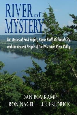 River of Mystery: The stories of Paul Seifert, Bogus Bluff, Richland City, and the Ancient People of the Wisconsin River Valley by Fredrick, J. L.