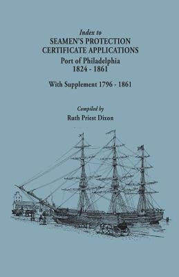 Index to Seamen's Protection Certificate Applications. Port of Philadelphia, 1824-1861. Record Group 36, Records of the Bureau of Customs, National Ar by Dixon, Ruth Priest