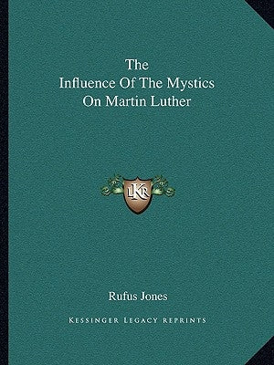 The Influence of the Mystics on Martin Luther by Jones, Rufus