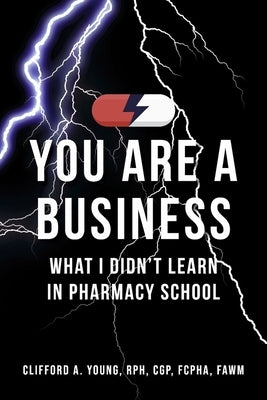 You Are a Business - What I Didn't Learn in Pharmacy School by Young, Clifford