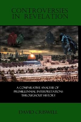 Controversies in Revelation: A Comparative Analysis of Premillennial Interpretation by Criswell Ph. D., David