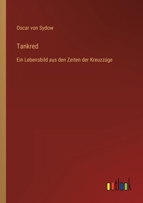 Tankred: Ein Lebensbild aus den Zeiten der Kreuzzüge by Sydow, Oscar Von